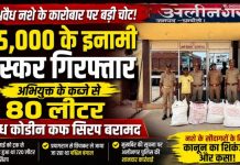 25 हजार के इनामी तस्कर को अलीनगर पुलिस ने दबोचा, 80 लीटर अवैध कोडीन कफ सिरप बरामद